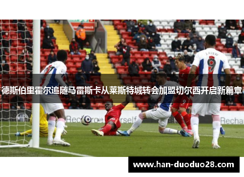 德斯伯里霍尔追随马雷斯卡从莱斯特城转会加盟切尔西开启新篇章