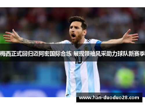 梅西正式回归迈阿密国际合练 展现领袖风采助力球队新赛季 梅西正式回归迈阿密国际合练 展现领袖风采助力球队新赛季