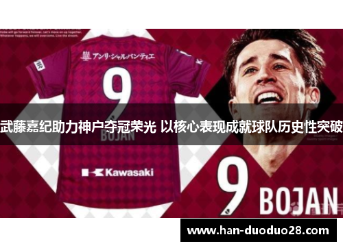 武藤嘉纪助力神户夺冠荣光 以核心表现成就球队历史性突破 武藤嘉纪助力神户夺冠荣光 以核心表现成就球队历史性突破