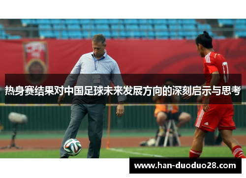 热身赛结果对中国足球未来发展方向的深刻启示与思考