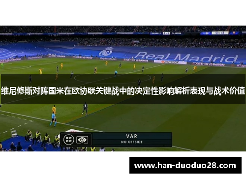 维尼修斯对阵国米在欧协联关键战中的决定性影响解析表现与战术价值