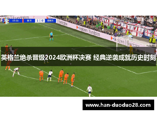 英格兰绝杀晋级2024欧洲杯决赛 经典逆袭成就历史时刻