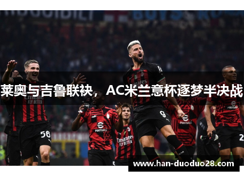 莱奥与吉鲁联袂，AC米兰意杯逐梦半决战