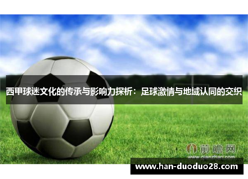 西甲球迷文化的传承与影响力探析:足球激情与地域认同的交织 西甲球迷文化的传承与影响力探析:足球激情与地域认同的交织
