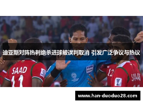 迪亚斯对阵热刺绝杀进球被误判取消 引发广泛争议与热议