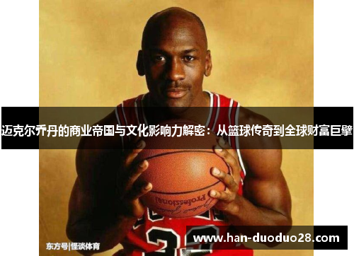 迈克尔乔丹的商业帝国与文化影响力解密：从篮球传奇到全球财富巨擘