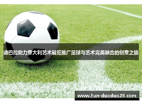迪巴拉助力意大利艺术展览推广足球与艺术完美融合的创意之旅
