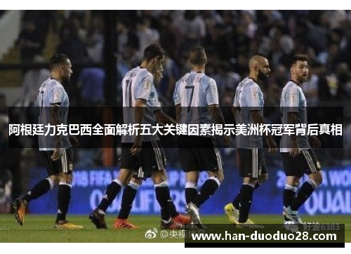 阿根廷力克巴西全面解析五大关键因素揭示美洲杯冠军背后真相
