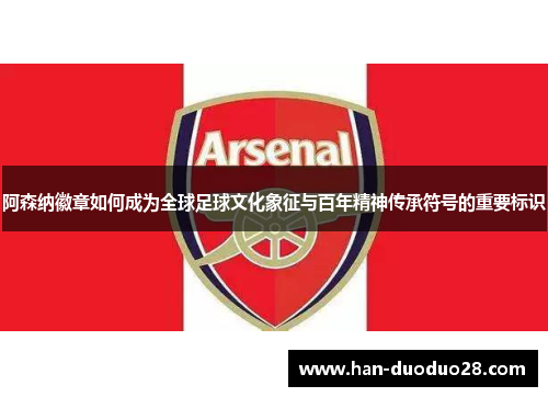 阿森纳徽章如何成为全球足球文化象征与百年精神传承符号的重要标识