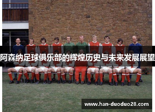 阿森纳足球俱乐部的辉煌历史与未来发展展望