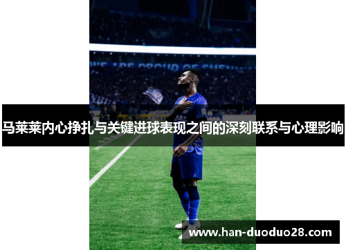 马莱莱内心挣扎与关键进球表现之间的深刻联系与心理影响